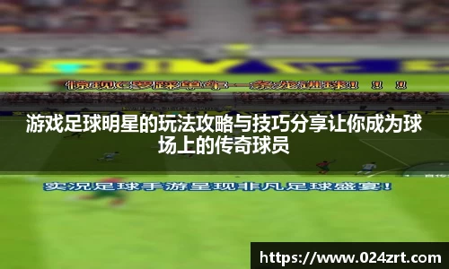 游戏足球明星的玩法攻略与技巧分享让你成为球场上的传奇球员