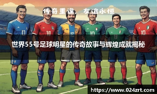 世界55号足球明星的传奇故事与辉煌成就揭秘