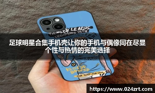 足球明星合集手机壳让你的手机与偶像同在尽显个性与热情的完美选择