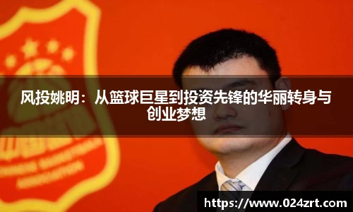 风投姚明：从篮球巨星到投资先锋的华丽转身与创业梦想