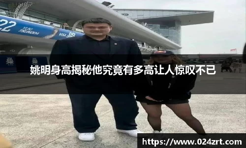 姚明身高揭秘他究竟有多高让人惊叹不已