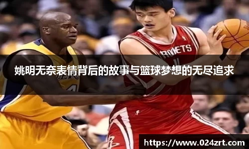 姚明无奈表情背后的故事与篮球梦想的无尽追求