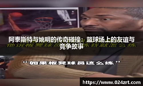 阿泰斯特与姚明的传奇碰撞：篮球场上的友谊与竞争故事