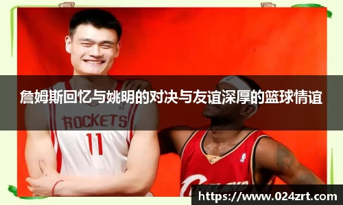 詹姆斯回忆与姚明的对决与友谊深厚的篮球情谊
