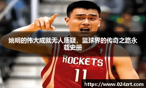 姚明的伟大成就无人质疑，篮球界的传奇之路永载史册