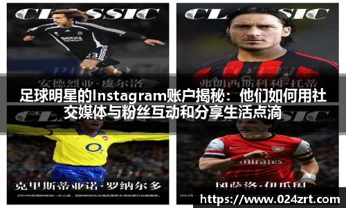 足球明星的Instagram账户揭秘：他们如何用社交媒体与粉丝互动和分享生活点滴