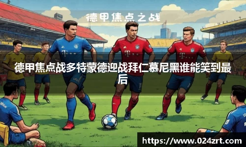 德甲焦点战多特蒙德迎战拜仁慕尼黑谁能笑到最后