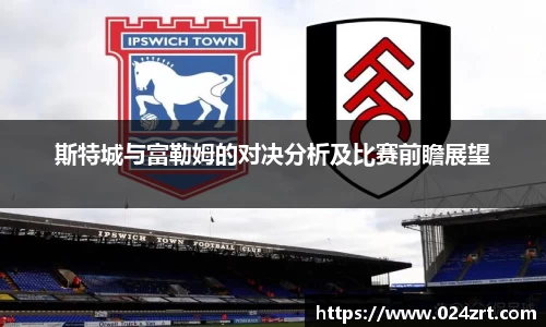 斯特城与富勒姆的对决分析及比赛前瞻展望