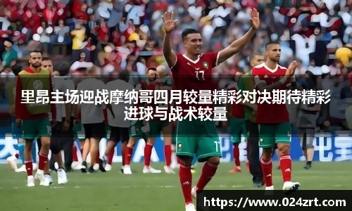 里昂主场迎战摩纳哥四月较量精彩对决期待精彩进球与战术较量