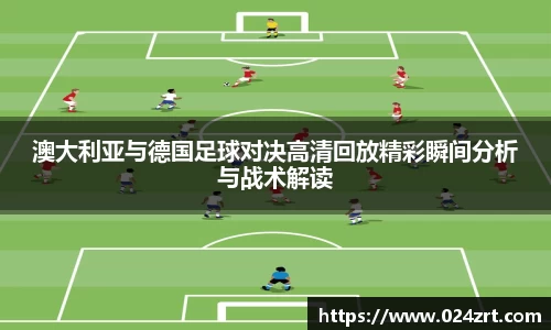 澳大利亚与德国足球对决高清回放精彩瞬间分析与战术解读
